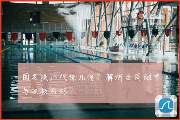 国足换帅代价几何？解析合同细节与执教目标