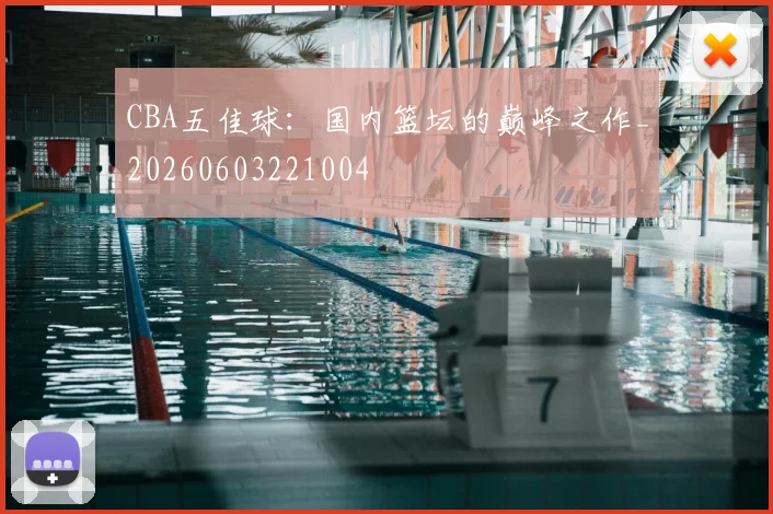CBA五佳球:国内篮坛的巅峰之作_20260603221004