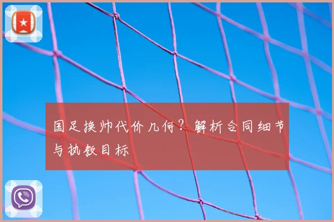 国足换帅代价几何？解析合同细节与执教目标