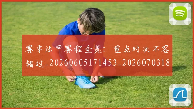 赛季法甲赛程全览：重点对决不容错过_20260605171453_20260703182014