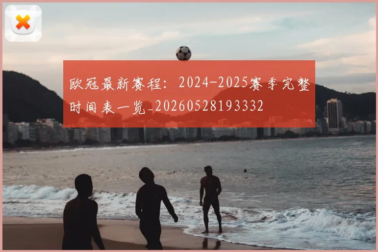 欧冠最新赛程：2024-2025赛季完整时间表一览_20260528193332