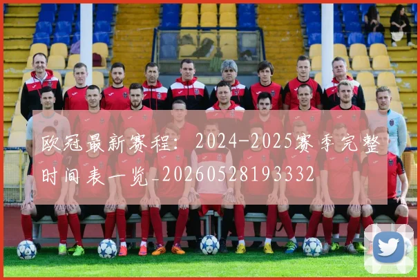 欧冠最新赛程:2024-2025赛季完整时间表一览_20260528193332